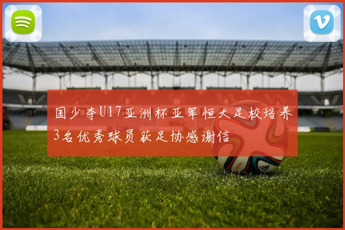 国少夺U17亚洲杯亚军恒大足校培养3名优秀球员获足协感谢信