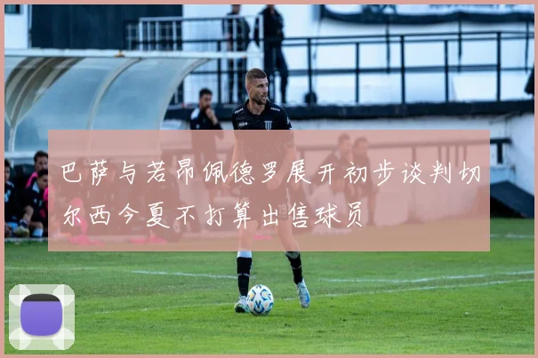 巴萨与若昂佩德罗展开初步谈判切尔西今夏不打算出售球员