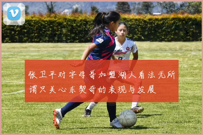 张卫平对字母哥加盟湖人看法无所谓只关心东契奇的表现与发展
