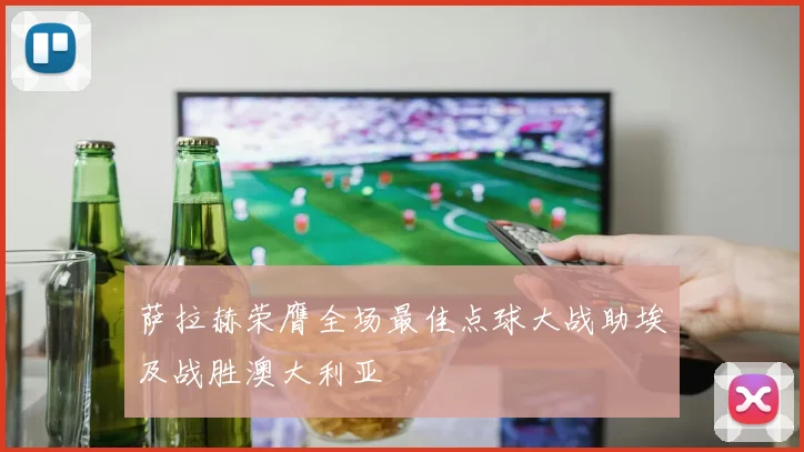 萨拉赫荣膺全场最佳点球大战助埃及战胜澳大利亚