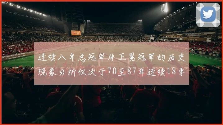 连续八年总冠军非卫冕冠军的历史现象分析仅次于70至87年连续18季的奇迹
