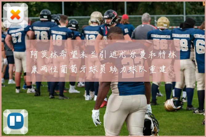 阿莫林希望米兰引进尤尔曼和特林康两位葡萄牙球员助力球队重建