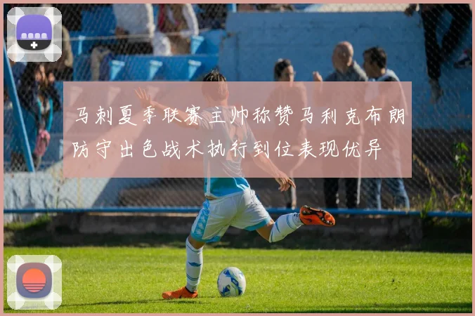 马刺夏季联赛主帅称赞马利克布朗防守出色战术执行到位表现优异