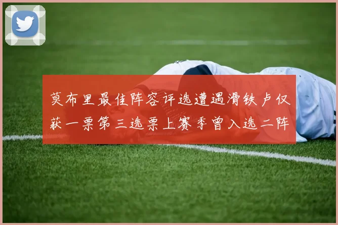 莫布里最佳阵容评选遭遇滑铁卢仅获一票第三选票上赛季曾入选二阵