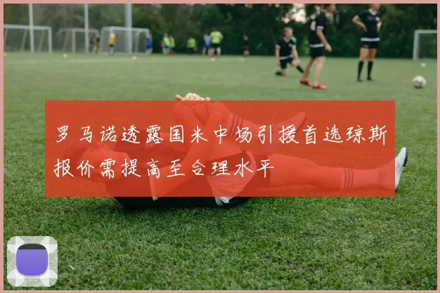 罗马诺透露国米中场引援首选琼斯报价需提高至合理水平